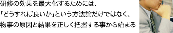 研修の効果を最大化するためには、「どうすれば良いか」という方法論だけではなく、物事の原因と結果を正しく把握する事から始まる